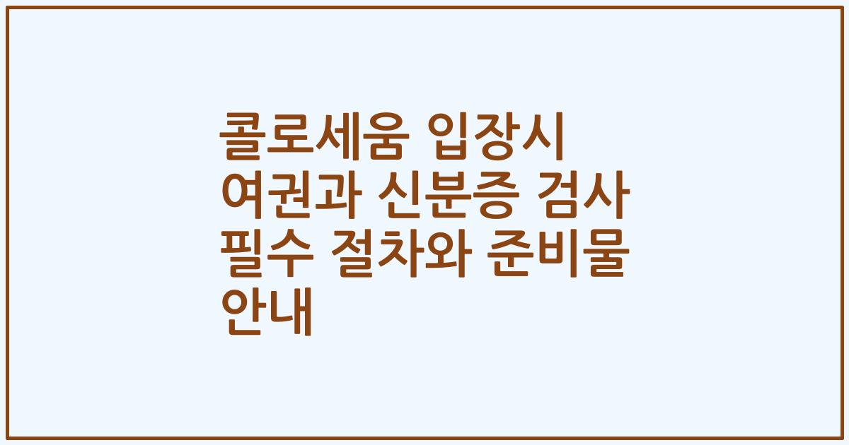콜로세움 입장시 여권과 신분증 검사 필수 절차와 준비물 안내