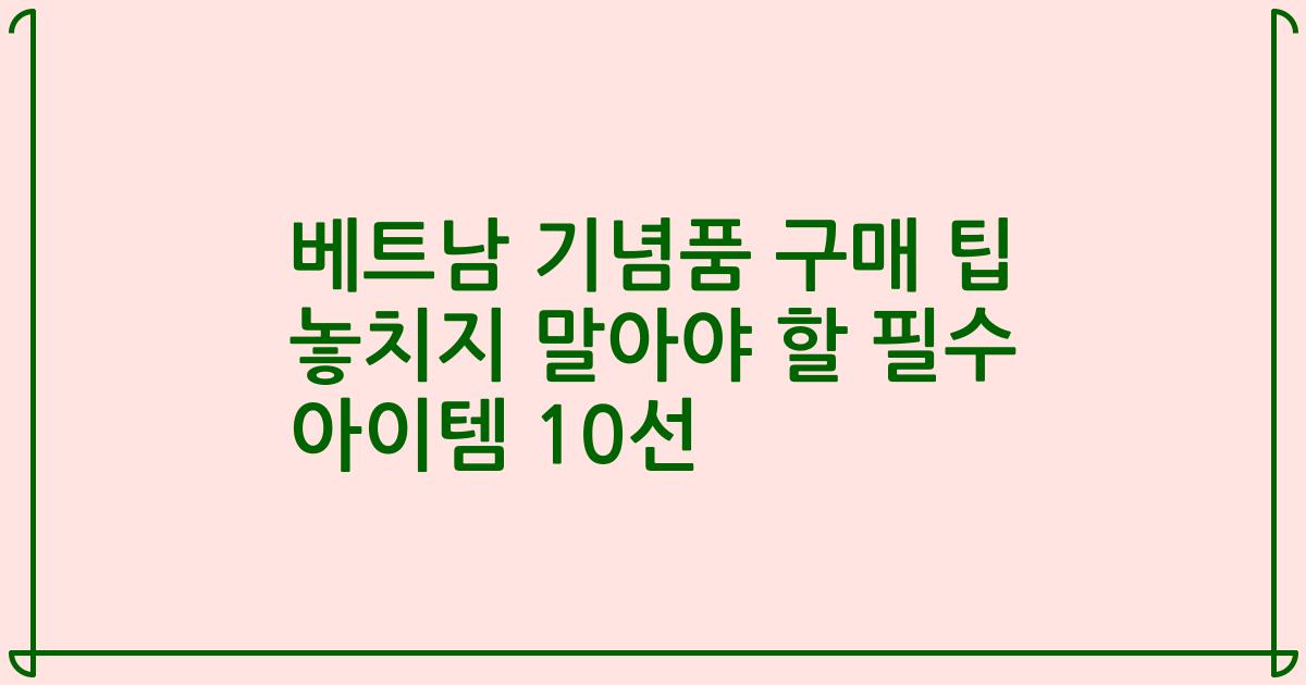 베트남 기념품 구매 팁 놓치지 말아야 할 필수 아이템 10선