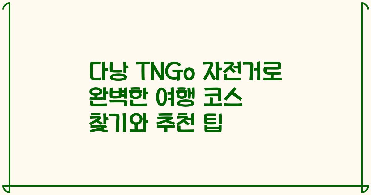 다낭 TNGo 자전거로 완벽한 여행 코스 찾기와 추천 팁