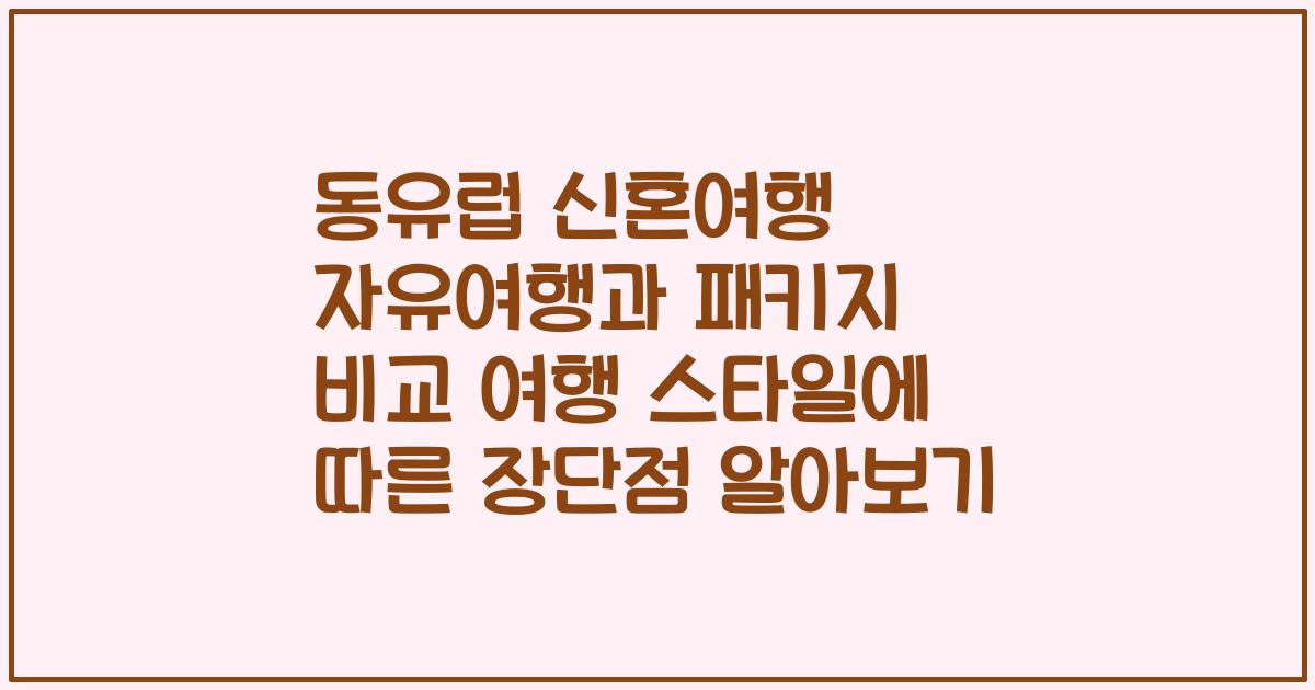 동유럽 신혼여행 자유여행과 패키지 비교 여행 스타일에 따른 장단점 알아보기