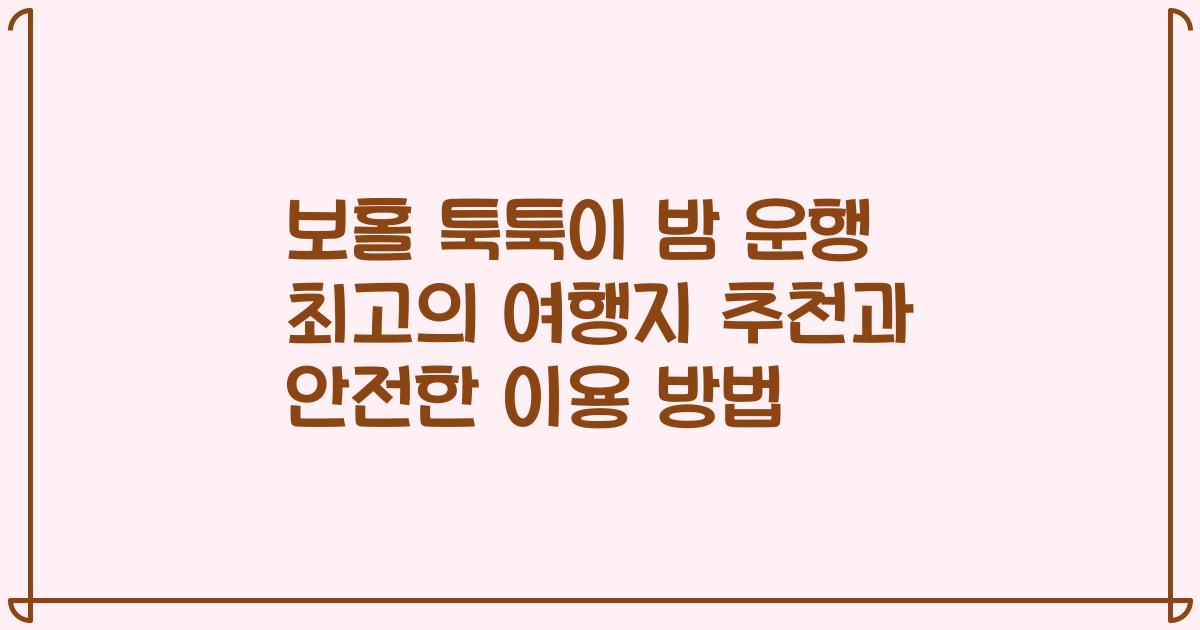 보홀 툭툭이 밤 운행 최고의 여행지 추천과 안전한 이용 방법