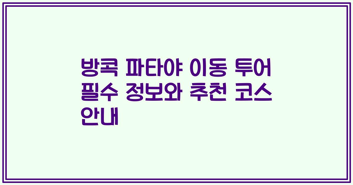 방콕 파타야 이동 투어 필수 정보와 추천 코스 안내