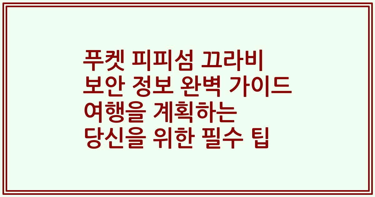 푸켓 피피섬 끄라비 보안 정보 완벽 가이드 여행을 계획하는 당신을 위한 필수 팁