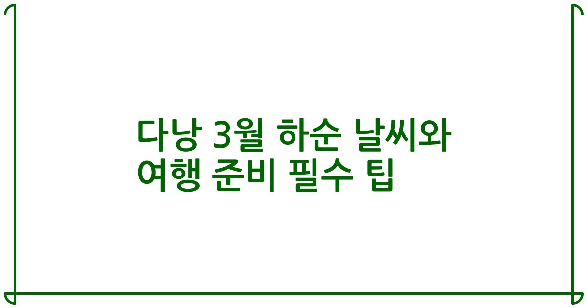 다낭 3월 하순 날씨와 여행 준비 필수 팁