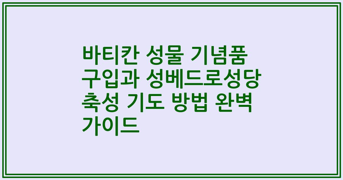 바티칸 성물 기념품 구입과 성베드로성당 축성 기도 방법 완벽 가이드