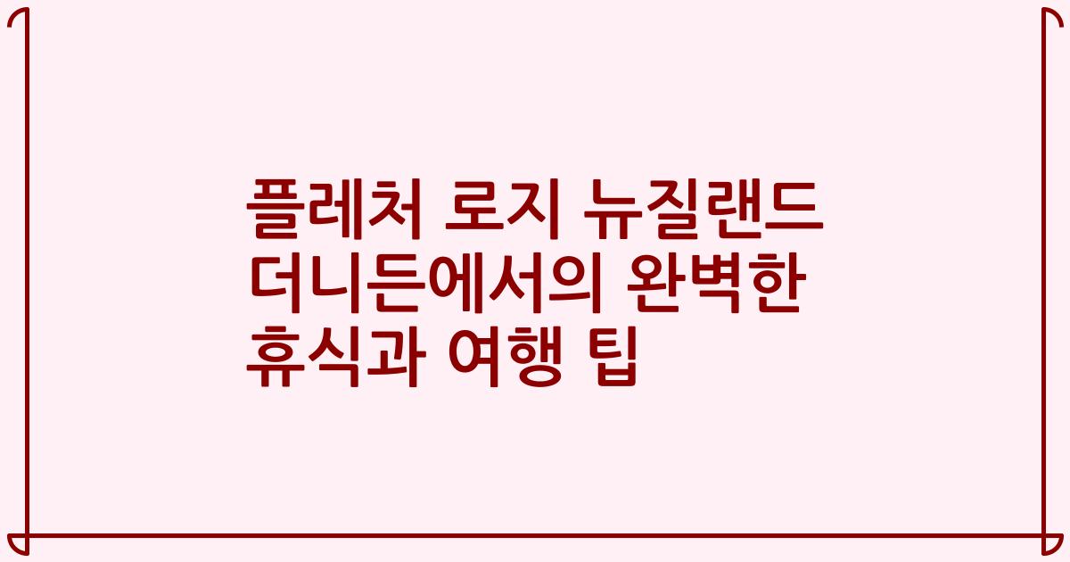 플레처 로지 뉴질랜드 더니든에서의 완벽한 휴식과 여행 팁