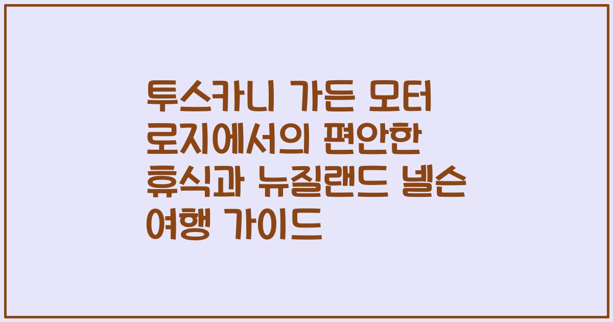 투스카니 가든 모터 로지에서의 편안한 휴식과 뉴질랜드 넬슨 여행 가이드