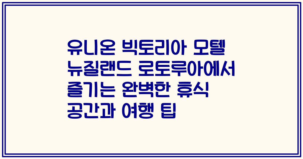 유니온 빅토리아 모텔 뉴질랜드 로토루아에서 즐기는 완벽한 휴식 공간과 여행 팁