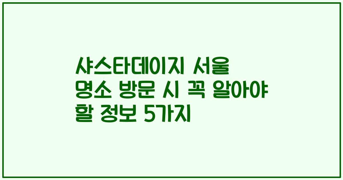 샤스타데이지 서울 명소 방문 시 꼭 알아야 할 정보 5가지