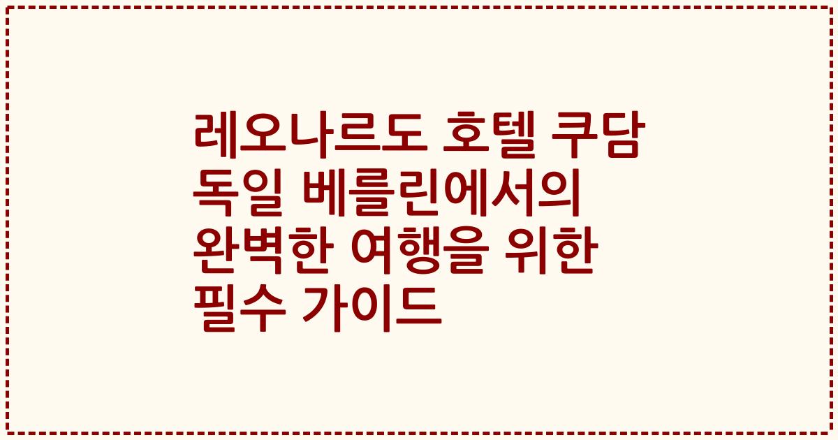 레오나르도 호텔 쿠담 독일 베를린에서의 완벽한 여행을 위한 필수 가이드