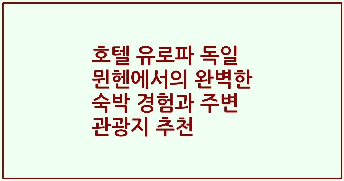 호텔 유로파 독일 뮌헨에서의 완벽한 숙박 경험과 주변 관광지 추천