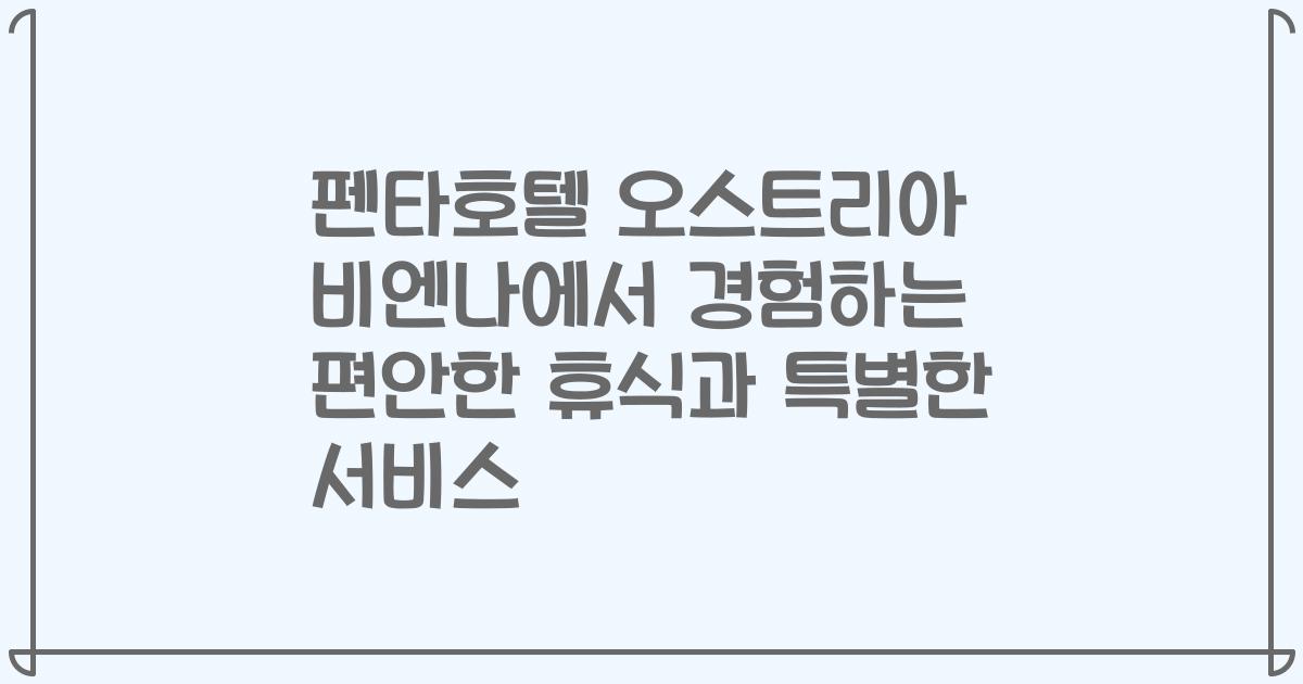 펜타호텔 오스트리아 비엔나에서 경험하는 편안한 휴식과 특별한 서비스