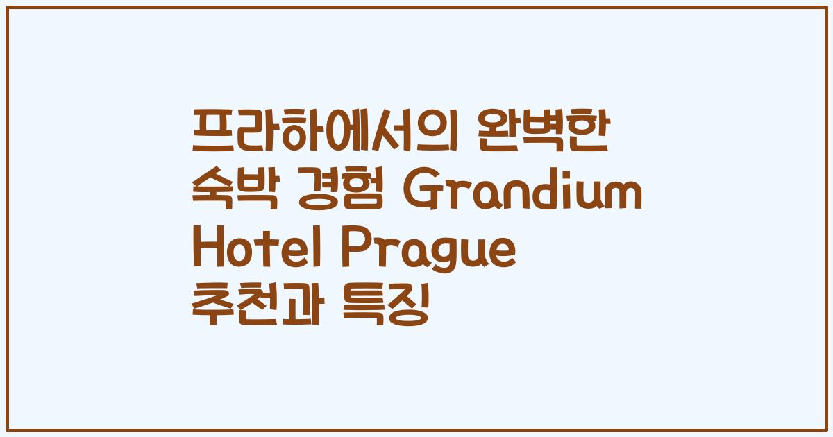 프라하에서의 완벽한 숙박 경험 Grandium Hotel Prague 추천과 특징