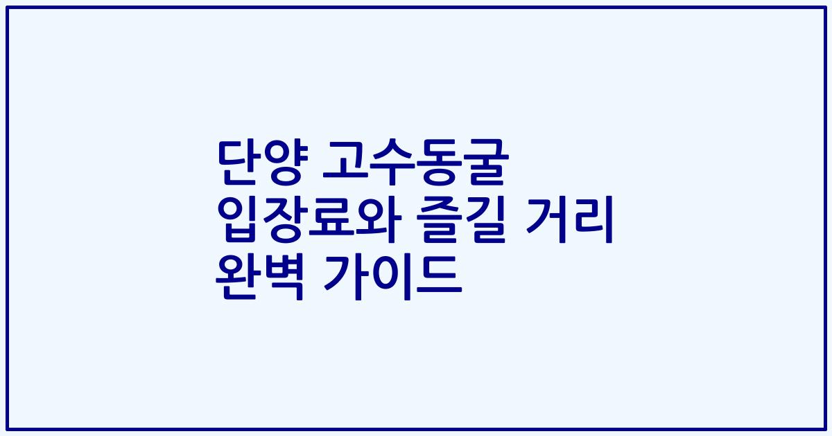 단양 고수동굴 입장료와 즐길 거리 완벽 가이드