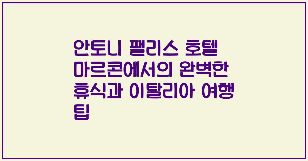 안토니 팰리스 호텔 마르콘에서의 완벽한 휴식과 이탈리아 여행 팁