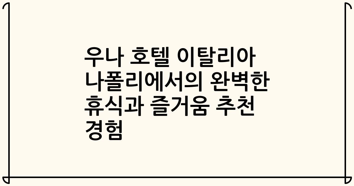 우나 호텔 이탈리아 나폴리에서의 완벽한 휴식과 즐거움 추천 경험