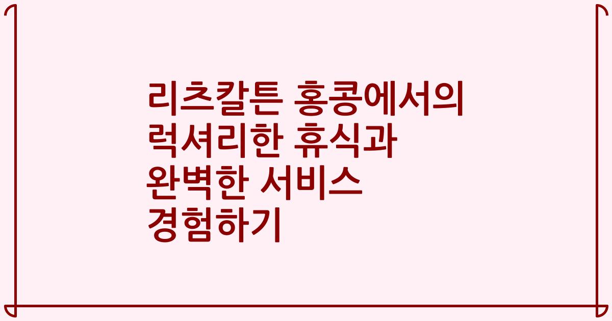 리츠칼튼 홍콩에서의 럭셔리한 휴식과 완벽한 서비스 경험하기