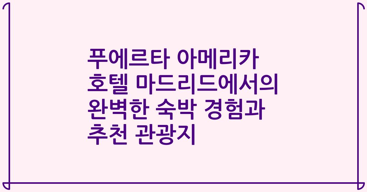 푸에르타 아메리카 호텔 마드리드에서의 완벽한 숙박 경험과 추천 관광지