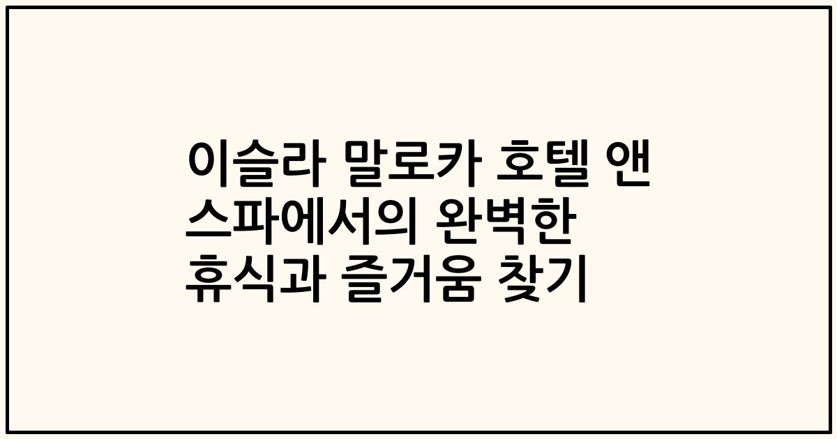 이슬라 말로카 호텔 앤 스파에서의 완벽한 휴식과 즐거움 찾기