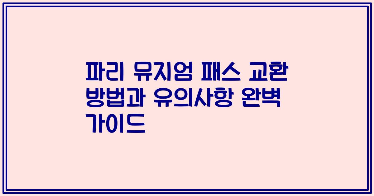 파리 뮤지엄 패스 교환 방법과 유의사항 완벽 가이드