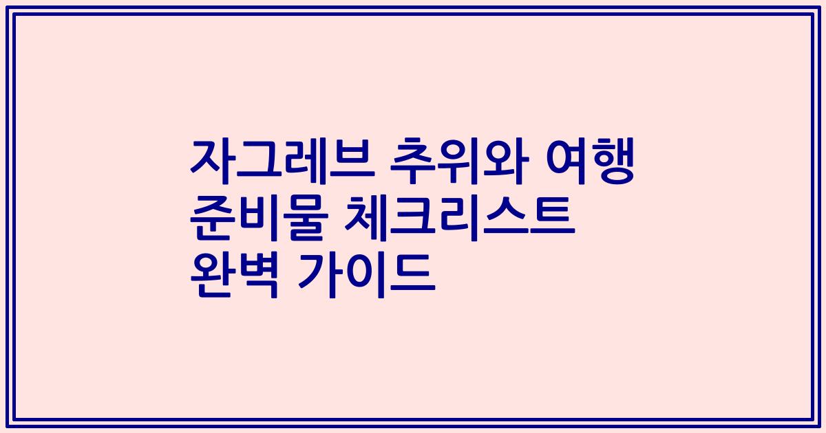 자그레브 추위와 여행 준비물 체크리스트 완벽 가이드