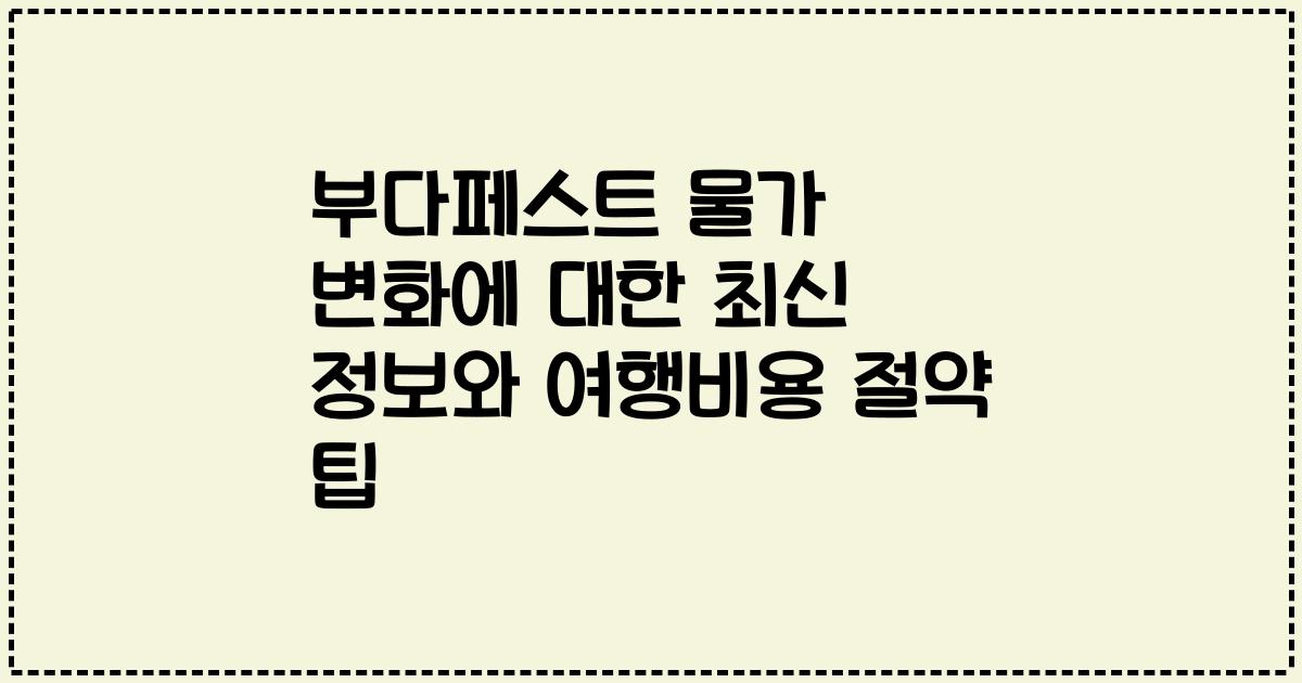 부다페스트 물가 변화에 대한 최신 정보와 여행비용 절약 팁