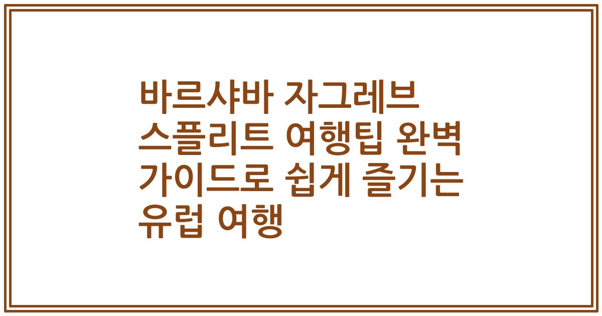 바르샤바 자그레브 스플리트 여행팁 완벽 가이드로 쉽게 즐기는 유럽 여행