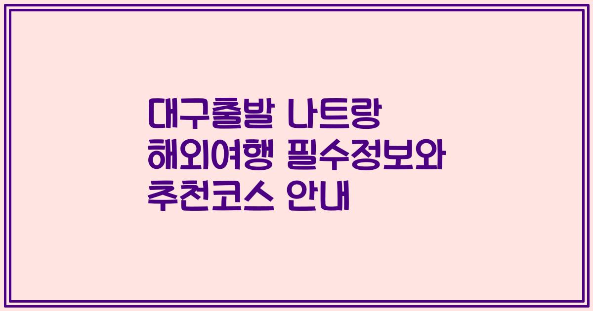 대구출발 나트랑 해외여행 필수정보와 추천코스 안내