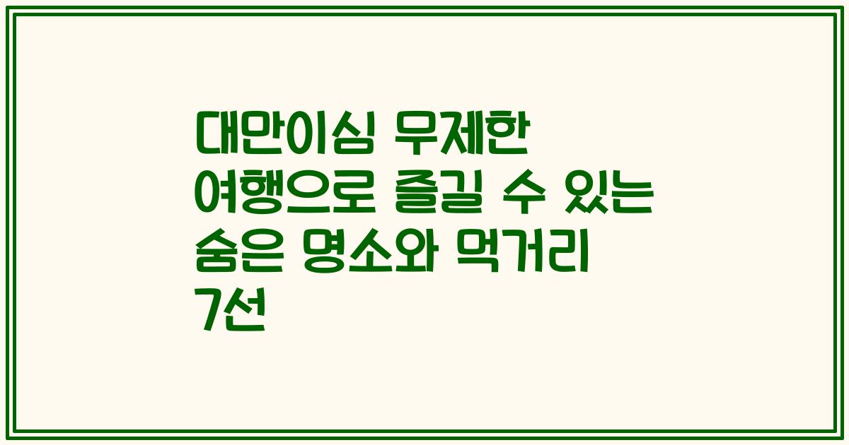 대만이심 무제한 여행으로 즐길 수 있는 숨은 명소와 먹거리 7선